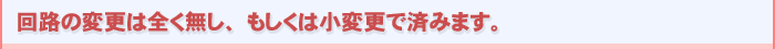 回路の変更は全く無し、または小変更で済みます