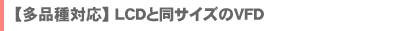 【多品種対応】LCDと同サイズのVFD